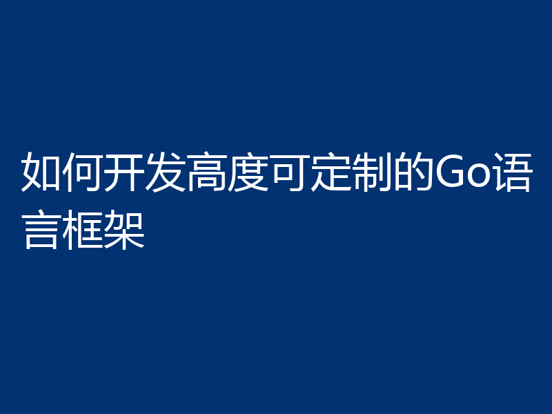 如何开发高度可定制的Go语言框架