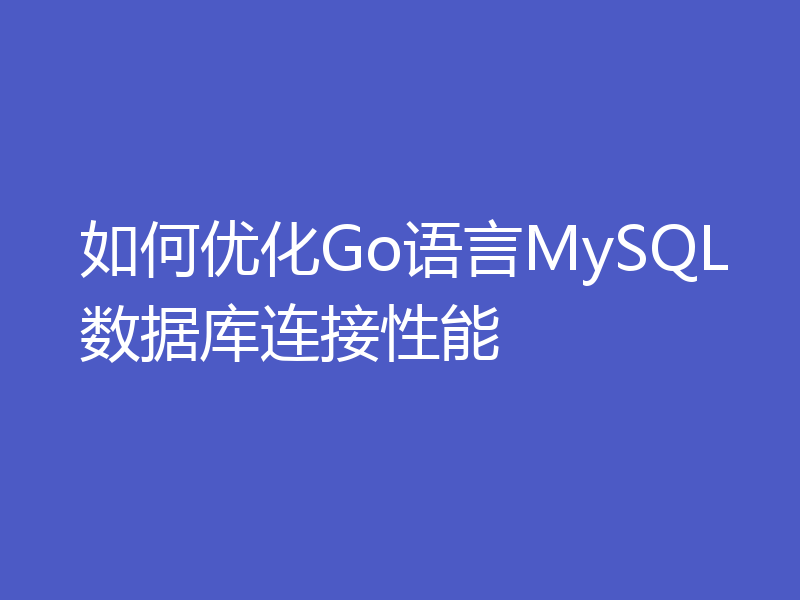 如何优化Go语言MySQL数据库连接性能