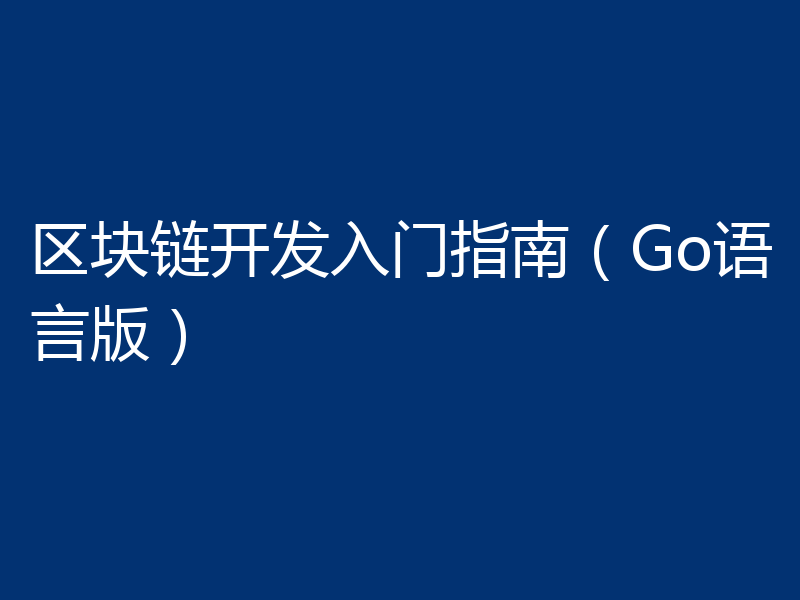 区块链开发入门指南（Go语言版）