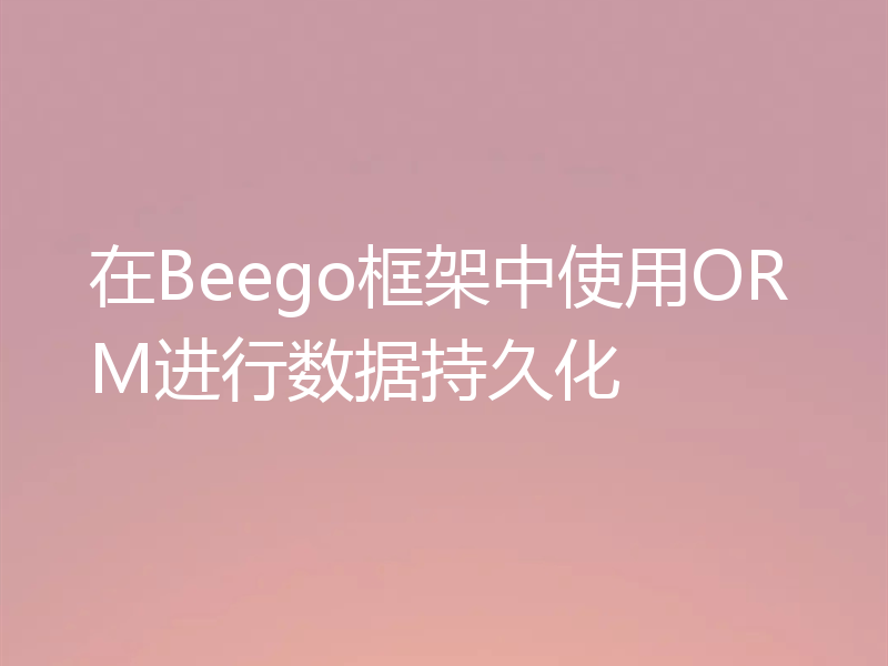 在Beego框架中使用ORM进行数据持久化
