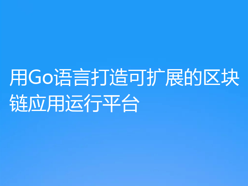 用Go语言打造可扩展的区块链应用运行平台