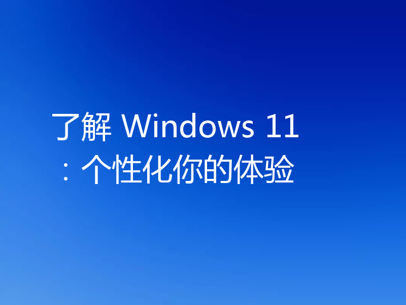 了解 Windows 11：个性化你的体验