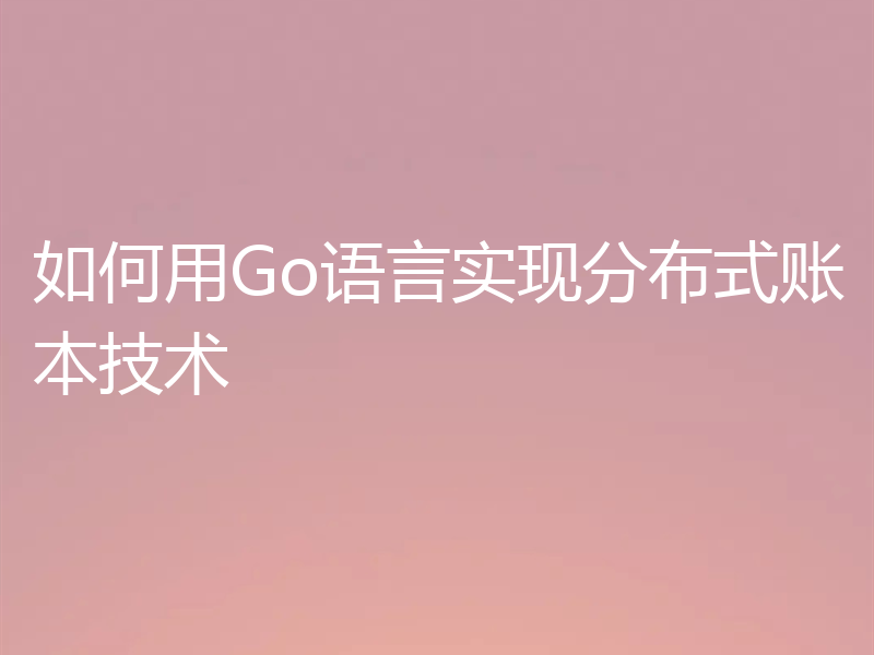 如何用Go语言实现分布式账本技术
