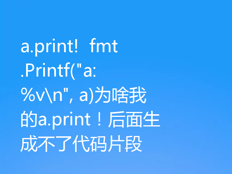 a.print!  fmt.Printf(
