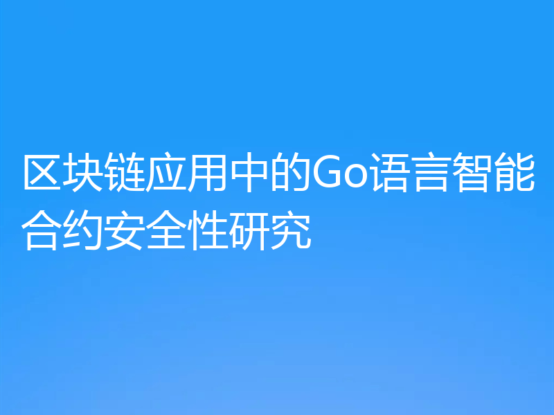 区块链应用中的Go语言智能合约安全性研究