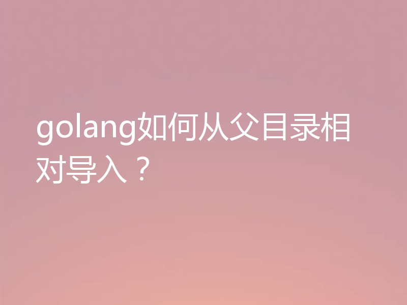 golang如何从父目录相对导入？