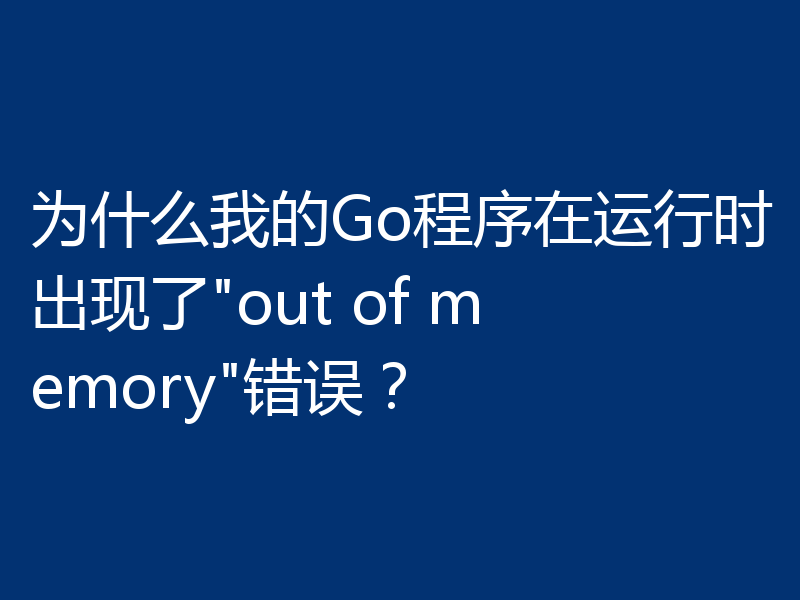 为什么我的Go程序在运行时出现了