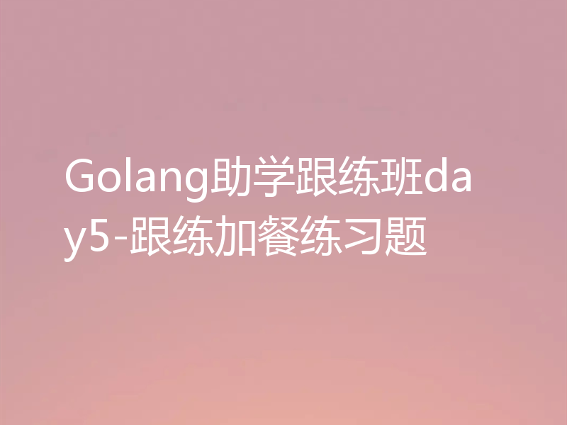 Golang助学跟练班day5-跟练加餐练习题