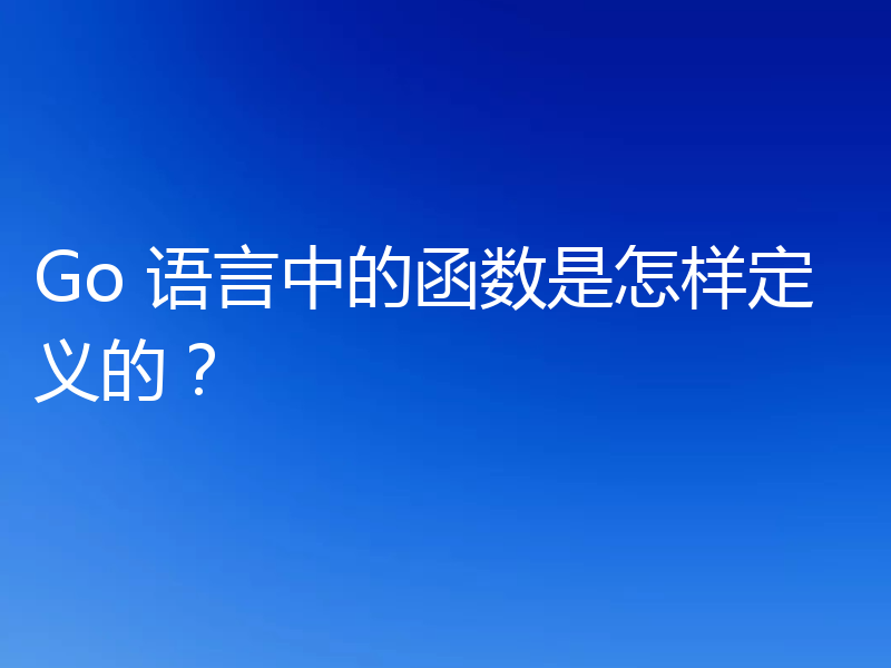 Go 语言中的函数是怎样定义的？