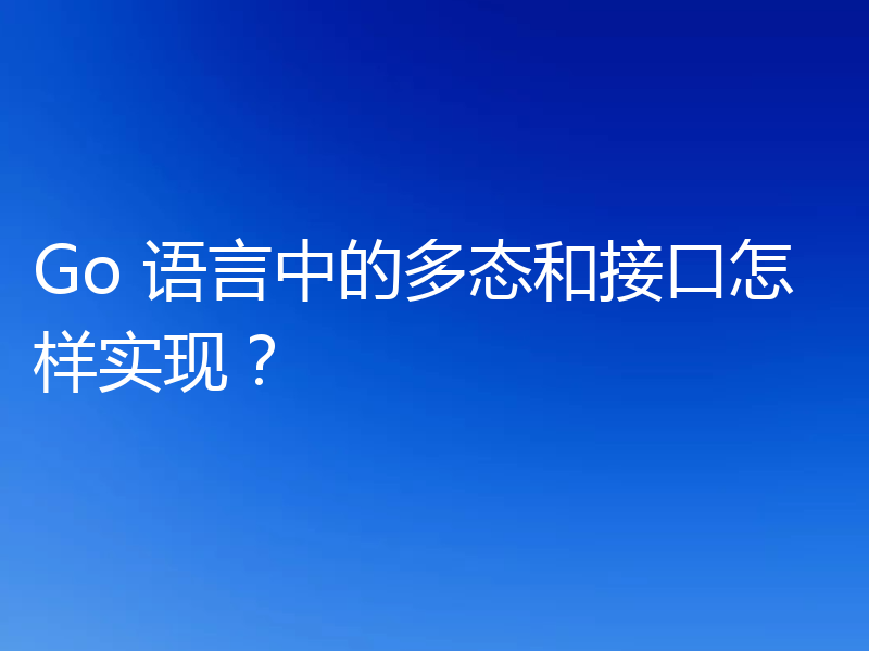 Go 语言中的多态和接口怎样实现？