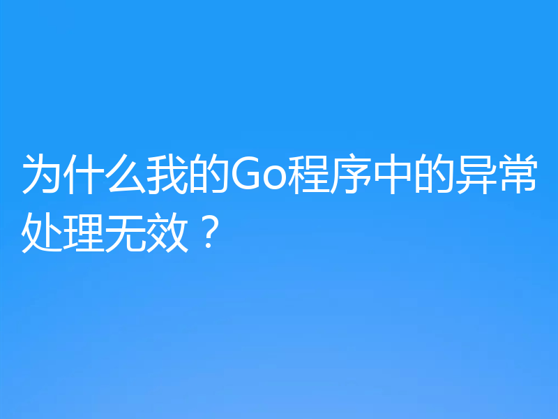 为什么我的Go程序中的异常处理无效？