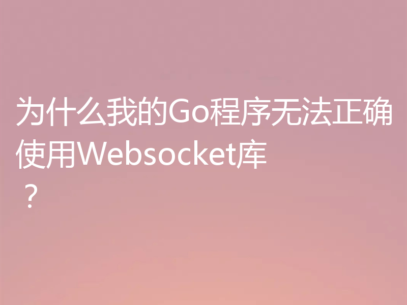 为什么我的Go程序无法正确使用Websocket库？