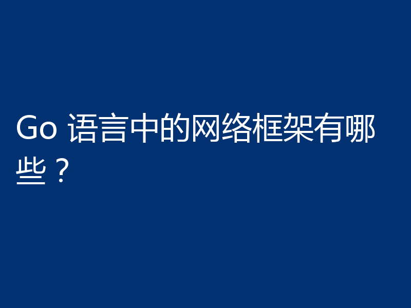 Go 语言中的网络框架有哪些？