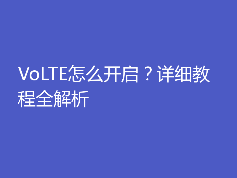 VoLTE怎么开启？详细教程全解析