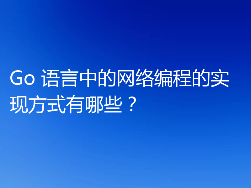 Go 语言中的网络编程的实现方式有哪些？