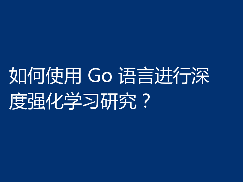 如何使用 Go 语言进行深度强化学习研究？