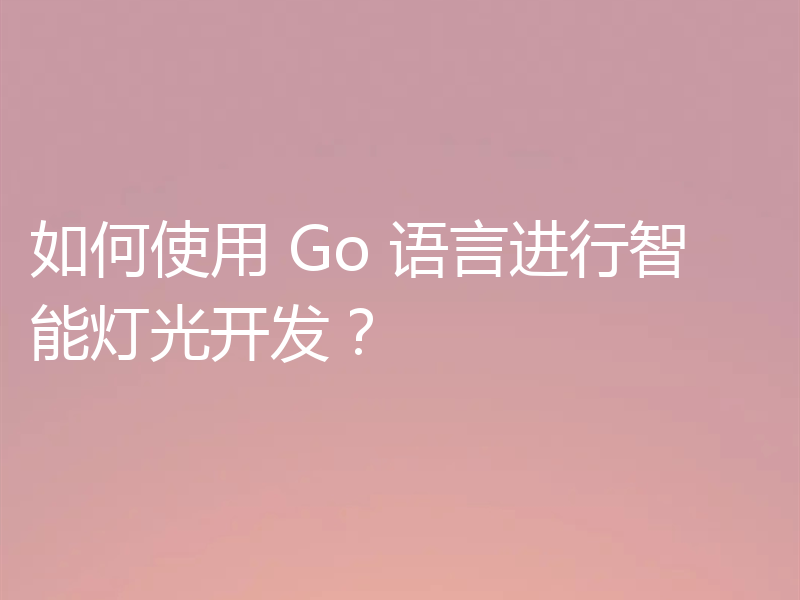 如何使用 Go 语言进行智能灯光开发？