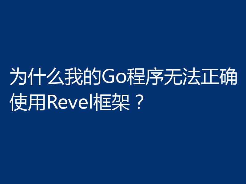 为什么我的Go程序无法正确使用Revel框架？