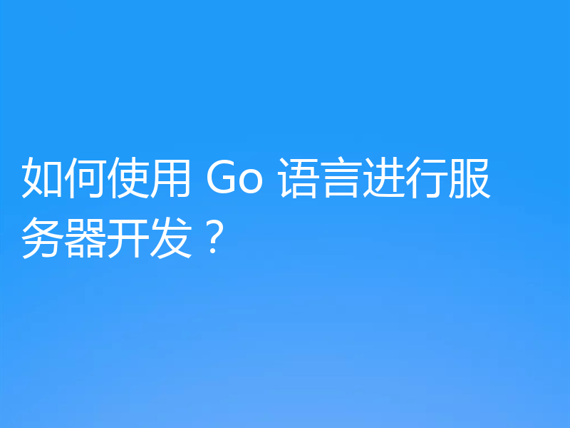 如何使用 Go 语言进行服务器开发？