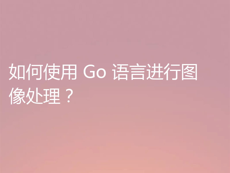 如何使用 Go 语言进行图像处理？