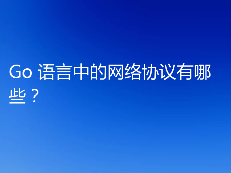 Go 语言中的网络协议有哪些？