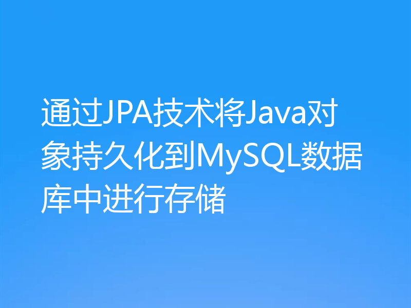 通过JPA技术将Java对象持久化到MySQL数据库中进行存储