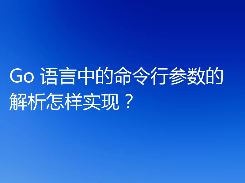 Go 语言中的命令行参数的解析怎样实现？