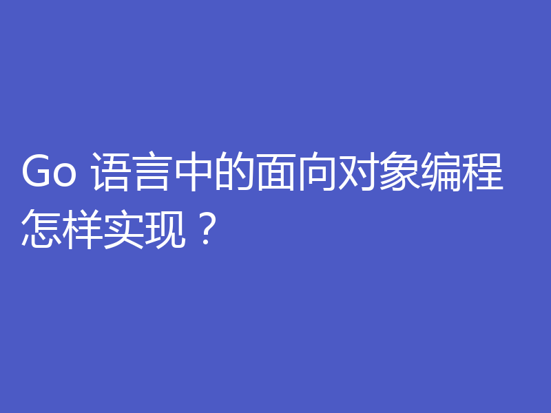 Go 语言中的面向对象编程怎样实现？
