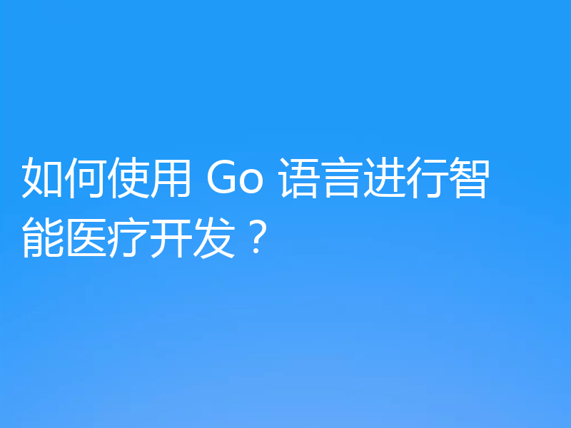 如何使用 Go 语言进行智能医疗开发？