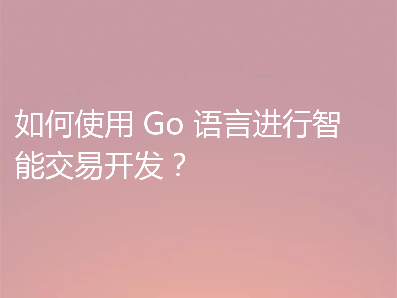 如何使用 Go 语言进行智能交易开发？