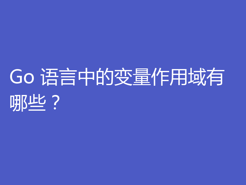 Go 语言中的变量作用域有哪些？
