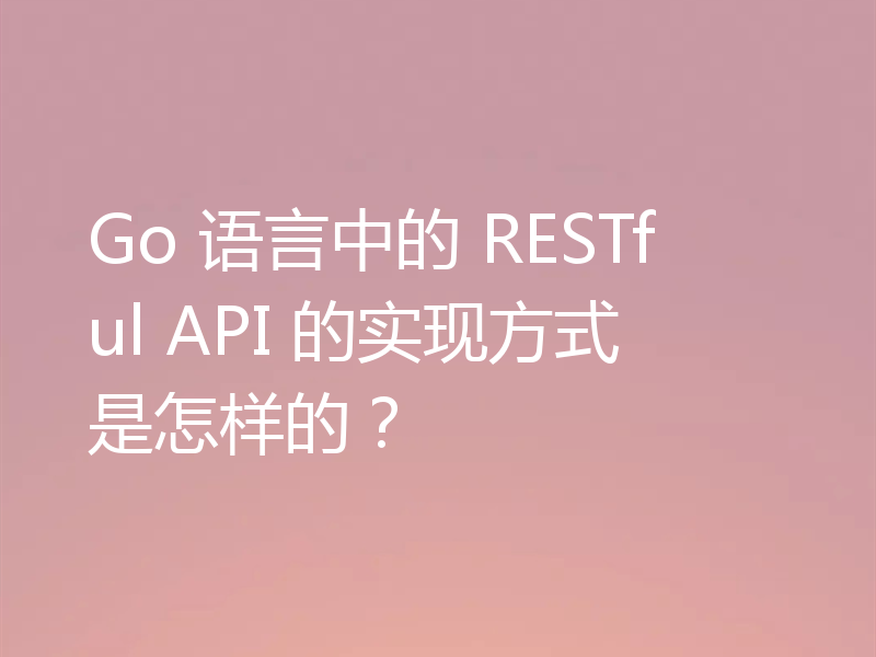 Go 语言中的 RESTful API 的实现方式是怎样的？
