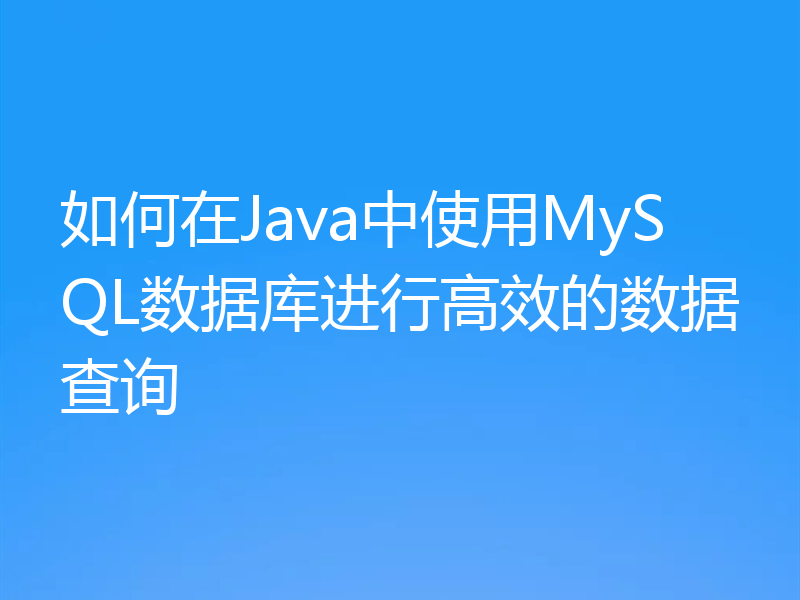 如何在Java中使用MySQL数据库进行高效的数据查询