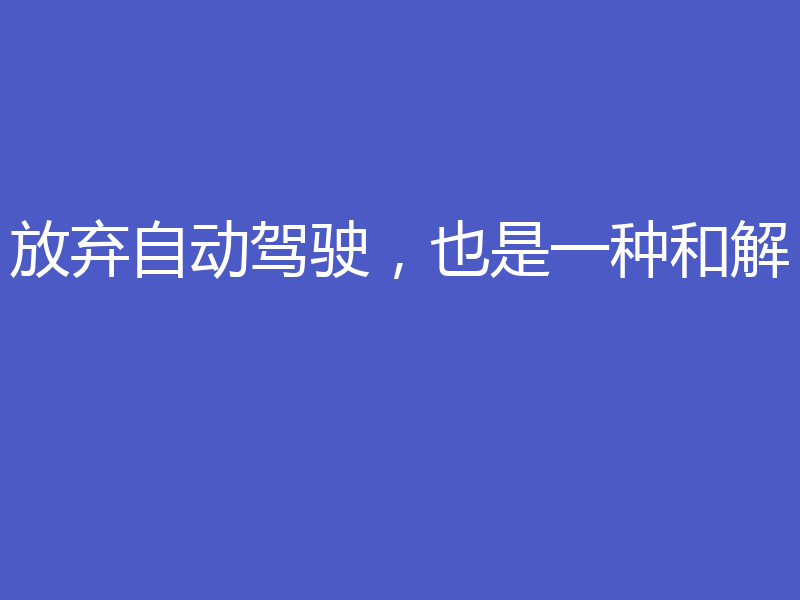 放弃自动驾驶，也是一种和解