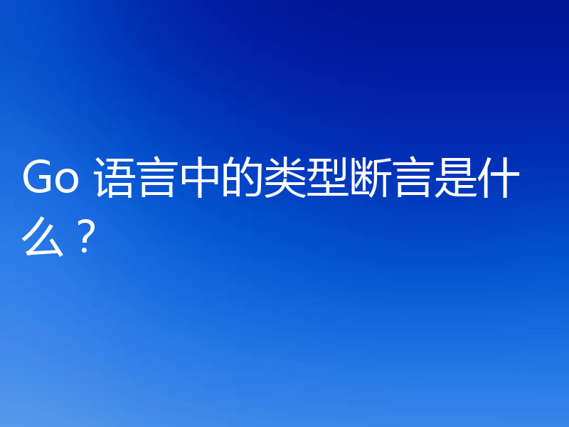 Go 语言中的类型断言是什么？