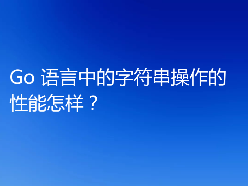 Go 语言中的字符串操作的性能怎样？