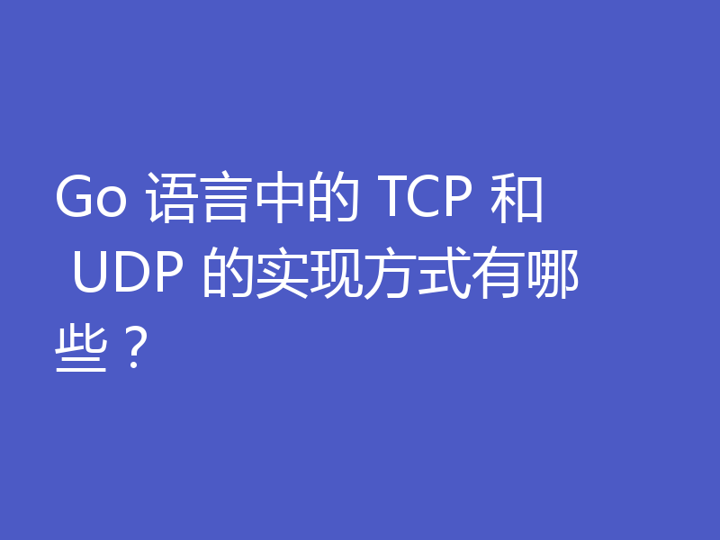 Go 语言中的 TCP 和 UDP 的实现方式有哪些？