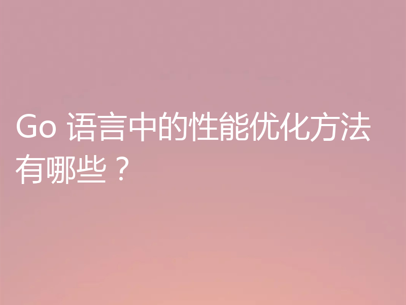 Go 语言中的性能优化方法有哪些？