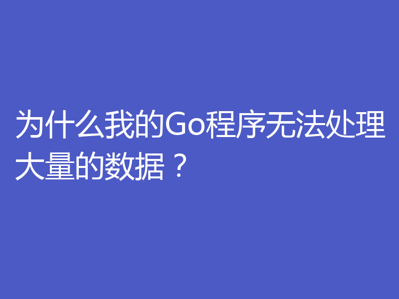 为什么我的Go程序无法处理大量的数据？