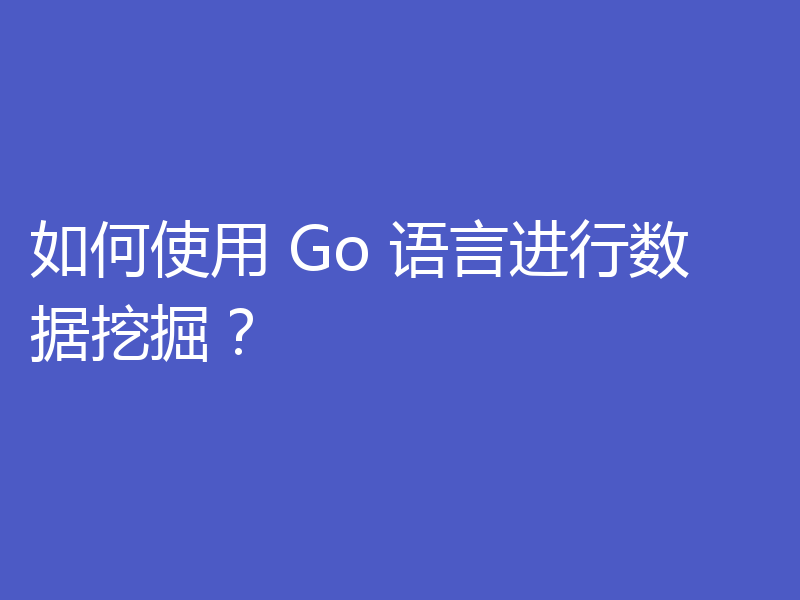 如何使用 Go 语言进行数据挖掘？