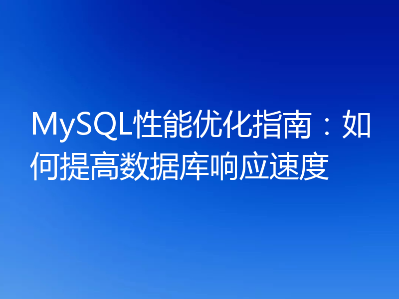 MySQL性能优化指南：如何提高数据库响应速度