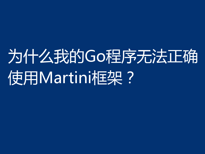 为什么我的Go程序无法正确使用Martini框架？