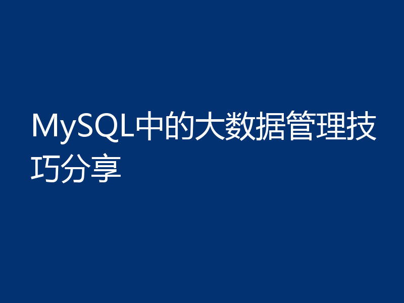 MySQL中的大数据管理技巧分享