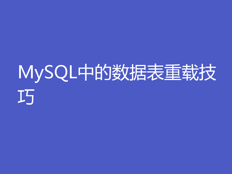 MySQL中的数据表重载技巧