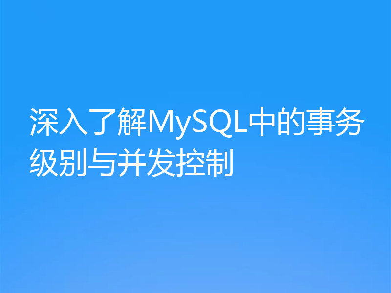 深入了解MySQL中的事务级别与并发控制