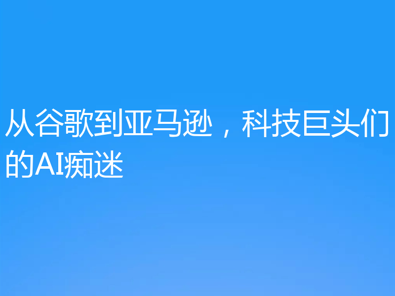 从谷歌到亚马逊，科技巨头们的AI痴迷