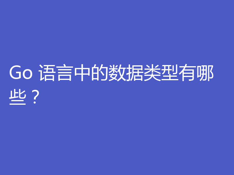 Go 语言中的数据类型有哪些？