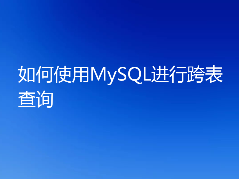 如何使用MySQL进行跨表查询