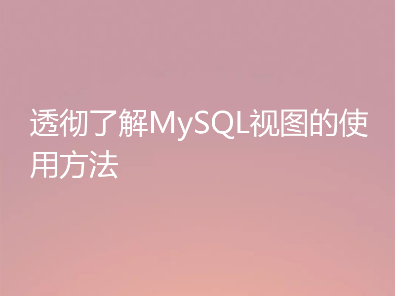 透彻了解MySQL视图的使用方法