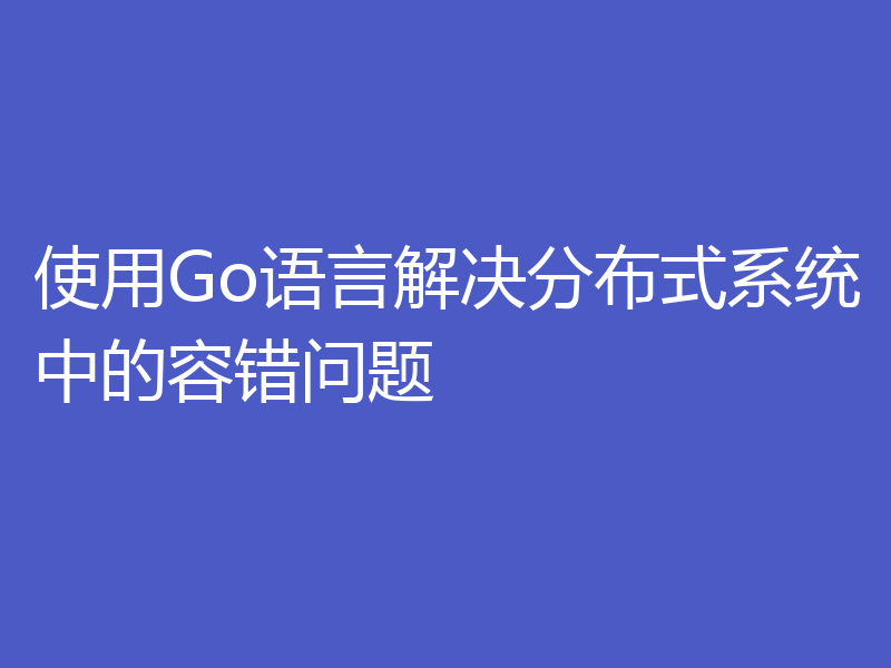 使用Go语言解决分布式系统中的容错问题